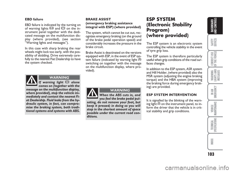 FIAT DUCATO 2008 3.G User Guide 103
SAFETY
DEVICES
CORRECT USE
OF THE 
VEHICLE
WARNING
LIGHTS AND
MESSAGES
IN AN
EMERGENCY
VEHICLE
MAINTENANCE
TECHNICAL
SPECIFICATIONS
INDEX
DASHBOARD
AND CONTROLS
BRAKE ASSIST 
(emergency braking as