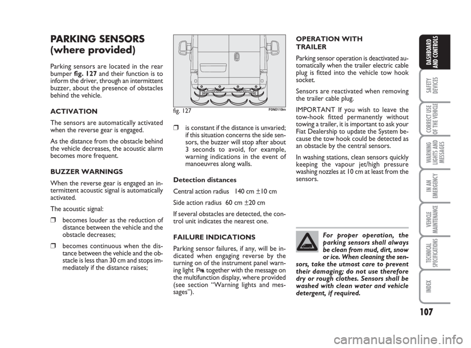 FIAT DUCATO 2008 3.G Owners Manual 107
SAFETY
DEVICES
CORRECT USE
OF THE 
VEHICLE
WARNING
LIGHTS AND
MESSAGES
IN AN
EMERGENCY
VEHICLE
MAINTENANCE
TECHNICAL
SPECIFICATIONS
INDEX
DASHBOARD
AND CONTROLS
PARKING SENSORS 
(where provided)
P