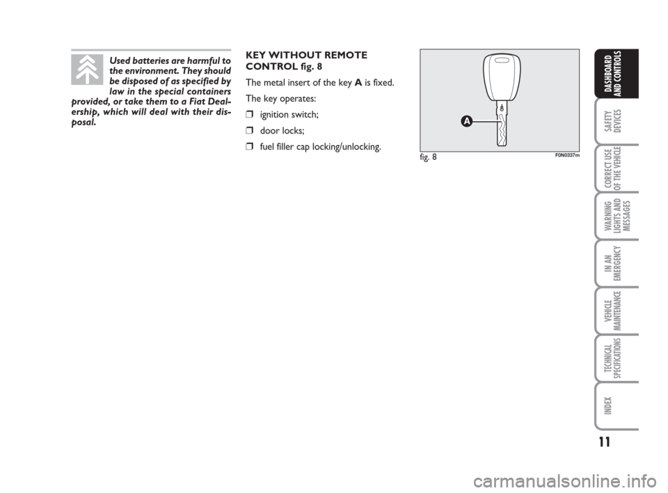 FIAT DUCATO 2008 3.G Owners Manual 11
SAFETY
DEVICES
CORRECT USE
OF THE 
VEHICLE
WARNING
LIGHTS AND
MESSAGES
IN AN
EMERGENCY
VEHICLE
MAINTENANCE
TECHNICAL
SPECIFICATIONS
INDEX
DASHBOARD
AND CONTROLS
KEY WITHOUT REMOTE
CONTROL fig. 8
Th