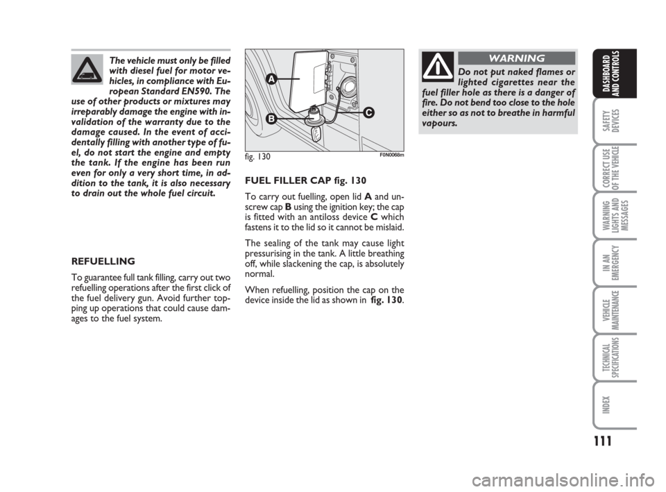 FIAT DUCATO 2008 3.G Owners Manual 111
SAFETY
DEVICES
CORRECT USE
OF THE 
VEHICLE
WARNING
LIGHTS AND
MESSAGES
IN AN
EMERGENCY
VEHICLE
MAINTENANCE
TECHNICAL
SPECIFICATIONS
INDEX
DASHBOARD
AND CONTROLS
FUEL FILLER CAP fig. 130
To carry o