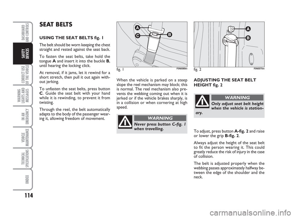 FIAT DUCATO 2008 3.G Owners Manual 114
CORRECT USE
OF THE 
VEHICLE
WARNING
LIGHTS AND
MESSAGES
IN AN
EMERGENCY
VEHICLE
MAINTENANCE
TECHNICAL
SPECIFICATIONS
IINDEX
DASHBOARD
AND CONTROLS
SAFETY
DEVICES
When the vehicle is parked on a st