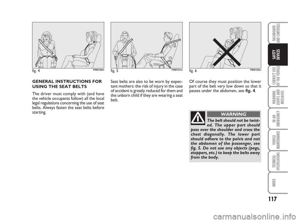 FIAT DUCATO 2008 3.G Owners Manual GENERAL INSTRUCTIONS FOR
USING THE SEAT BELTS
The driver must comply with (and have
the vehicle occupants follow) all the local
legal regulations concerning the use of seat
belts. Always fasten the se