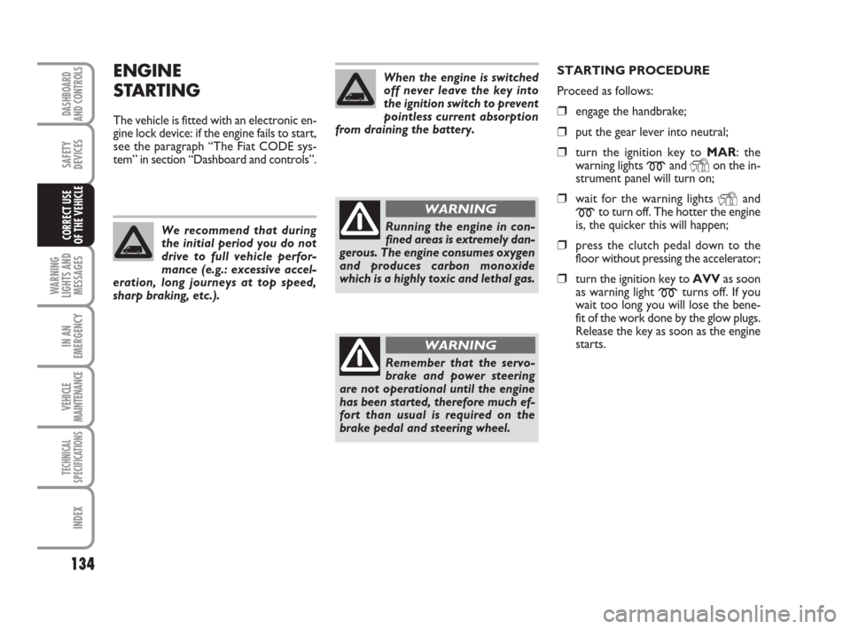 FIAT DUCATO 2008 3.G Owners Manual 134
WARNING
LIGHTS AND
MESSAGES
IN AN
EMERGENCY
VEHICLE
MAINTENANCE
TECHNICAL
SPECIFICATIONS
INDEX
DASHBOARD
AND CONTROLS
SAFETY
DEVICES
CORRECT USE 
OF THE VEHICLE
ENGINE
STARTING
The vehicle is fitt