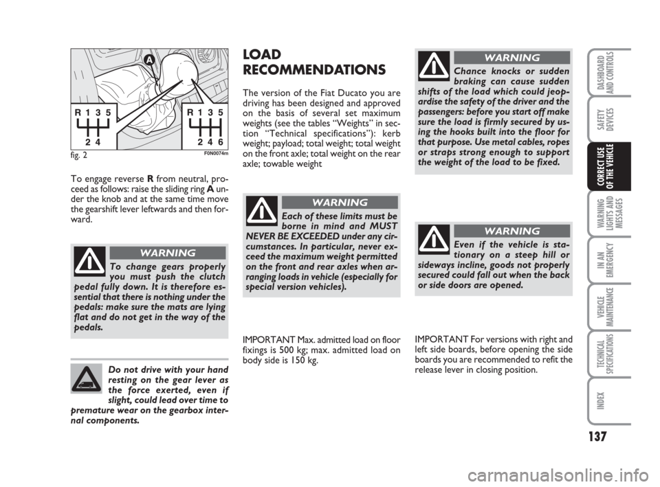 FIAT DUCATO 2008 3.G Owners Manual 137
WARNING
LIGHTS AND
MESSAGES
IN AN
EMERGENCY
VEHICLE
MAINTENANCE
TECHNICAL
SPECIFICATIONS
INDEX
DASHBOARD
AND CONTROLS
SAFETY
DEVICES
CORRECT USE 
OF THE VEHICLE
fig. 2F0N0074m
To change gears prop