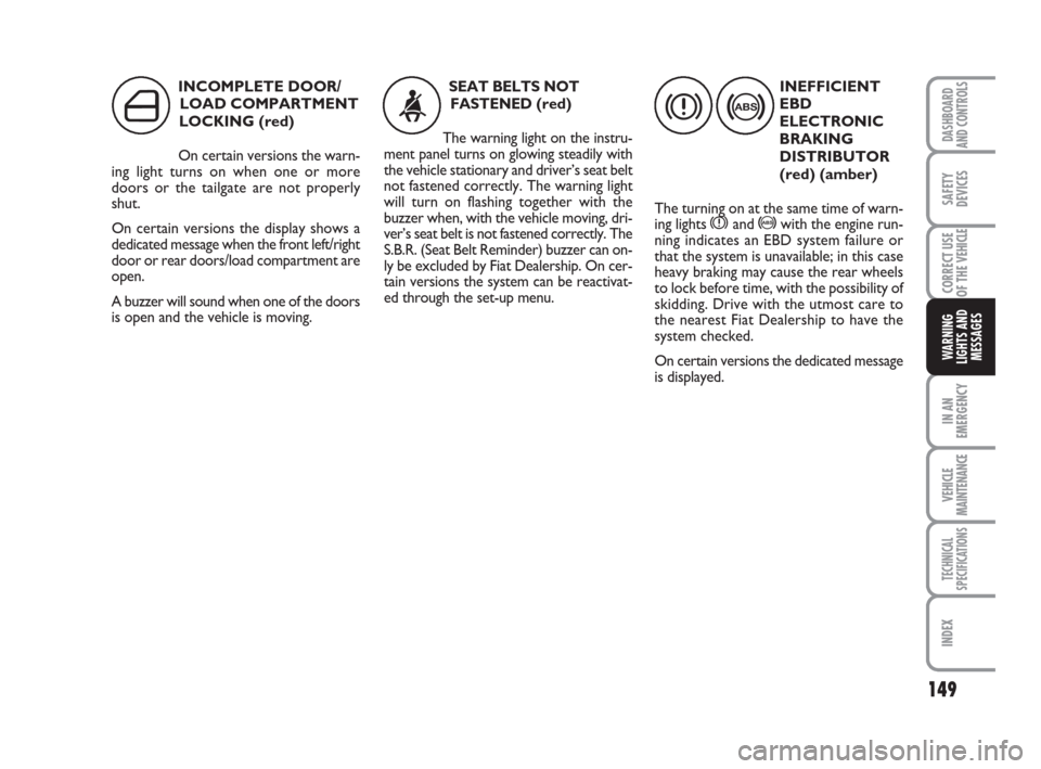 FIAT DUCATO 2008 3.G User Guide 149
IN AN
EMERGENCY
VEHICLE
MAINTENANCE
TECHNICAL
SPECIFICATIONS
INDEX
DASHBOARD
AND CONTROLS
SAFETY
DEVICES
CORRECT USE
OF THE 
VEHICLE
WARNING
LIGHTS AND
MESSAGES
INCOMPLETE DOOR/
LOAD COMPARTMENT
L