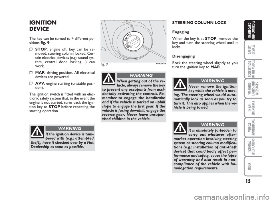 FIAT DUCATO 2008 3.G Owners Manual 15
SAFETY
DEVICES
CORRECT USE
OF THE 
VEHICLE
WARNING
LIGHTS AND
MESSAGES
IN AN
EMERGENCY
VEHICLE
MAINTENANCE
TECHNICAL
SPECIFICATIONS
INDEX
DASHBOARD
AND CONTROLS
IGNITION
DEVICE
The key can be turne