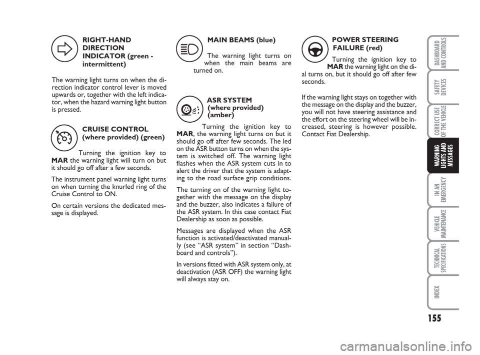 FIAT DUCATO 2008 3.G Owners Manual 155
IN AN
EMERGENCY
VEHICLE
MAINTENANCE
TECHNICAL
SPECIFICATIONS
INDEX
DASHBOARD
AND CONTROLS
SAFETY
DEVICES
CORRECT USE
OF THE 
VEHICLE
WARNING
LIGHTS AND
MESSAGES
CRUISE CONTROL
(where provided) (gr