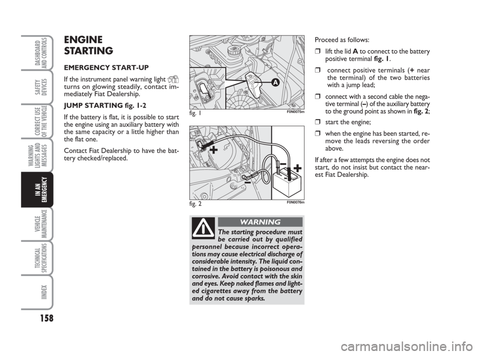FIAT DUCATO 2008 3.G Owners Manual 158
WARNING
LIGHTS AND
MESSAGES
VEHICLE
MAINTENANCE
TECHNICAL
SPECIFICATIONS
IINDEX
DASHBOARD
AND CONTROLS
SAFETY
DEVICES
CORRECT USE
OF THE 
VEHICLE
IN AN
EMERGENCY
ENGINE
STARTING
EMERGENCY START-UP