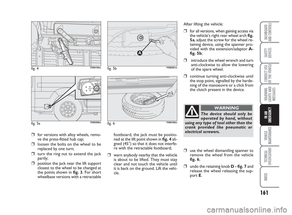 FIAT DUCATO 2008 3.G Owners Manual 161
WARNING
LIGHTS AND
MESSAGES
VEHICLE
MAINTENANCE
TECHNICAL
SPECIFICATIONS
INDEX
DASHBOARD
AND CONTROLS
SAFETY
DEVICES
CORRECT USE
OF THE 
VEHICLE
IN AN
EMERGENCY
❒for versions with alloy wheels, 