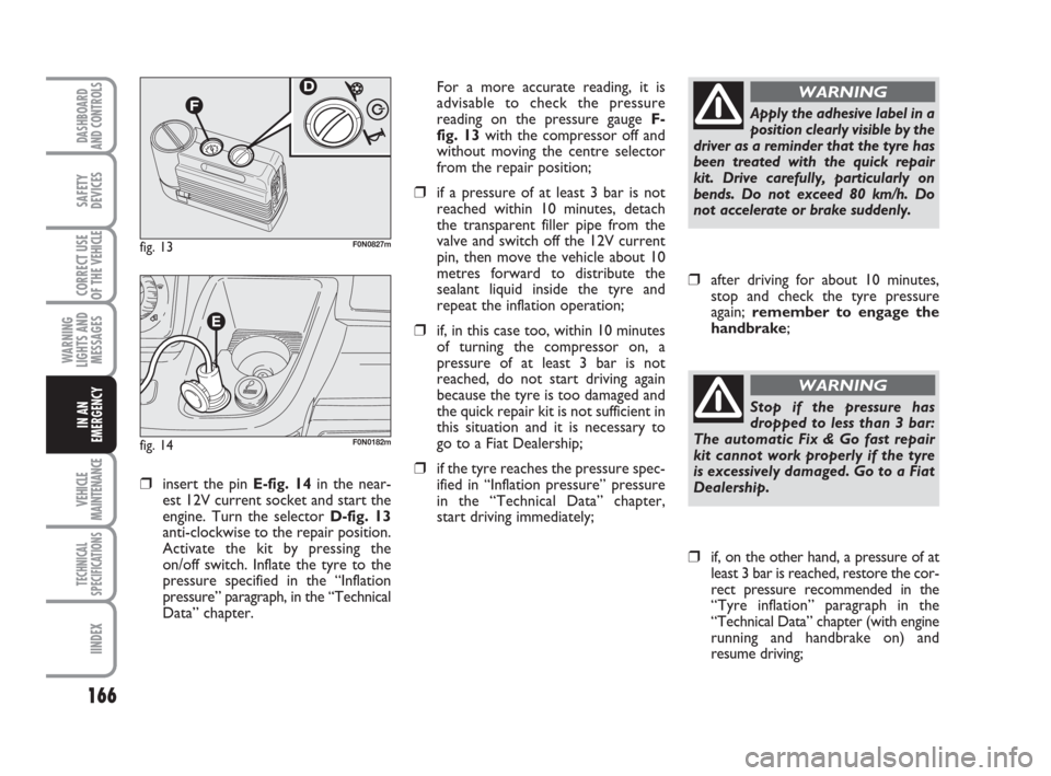 FIAT DUCATO 2008 3.G Owners Manual 166
WARNING
LIGHTS AND
MESSAGES
VEHICLE
MAINTENANCE
TECHNICAL
SPECIFICATIONS
IINDEX
DASHBOARD
AND CONTROLS
SAFETY
DEVICES
CORRECT USE
OF THE 
VEHICLE
IN AN
EMERGENCY
❒insert the pin E-fig. 14in the 