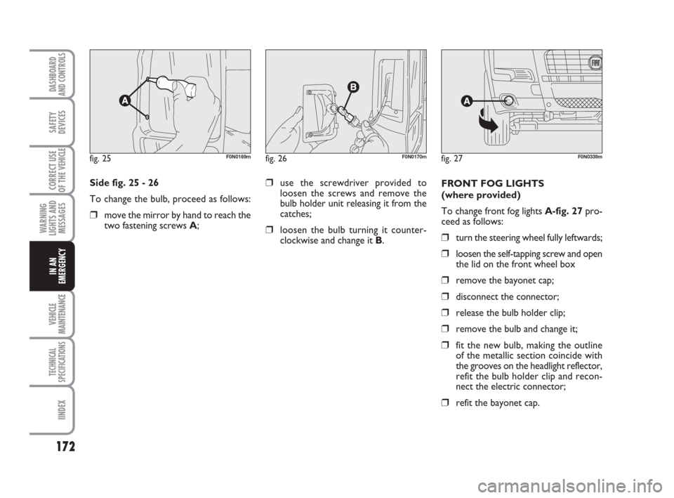 FIAT DUCATO 2008 3.G Owners Manual 172
WARNING
LIGHTS AND
MESSAGES
VEHICLE
MAINTENANCE
TECHNICAL
SPECIFICATIONS
IINDEX
DASHBOARD
AND CONTROLS
SAFETY
DEVICES
CORRECT USE
OF THE 
VEHICLE
IN AN
EMERGENCY
Side fig. 25 - 26
To change the bu