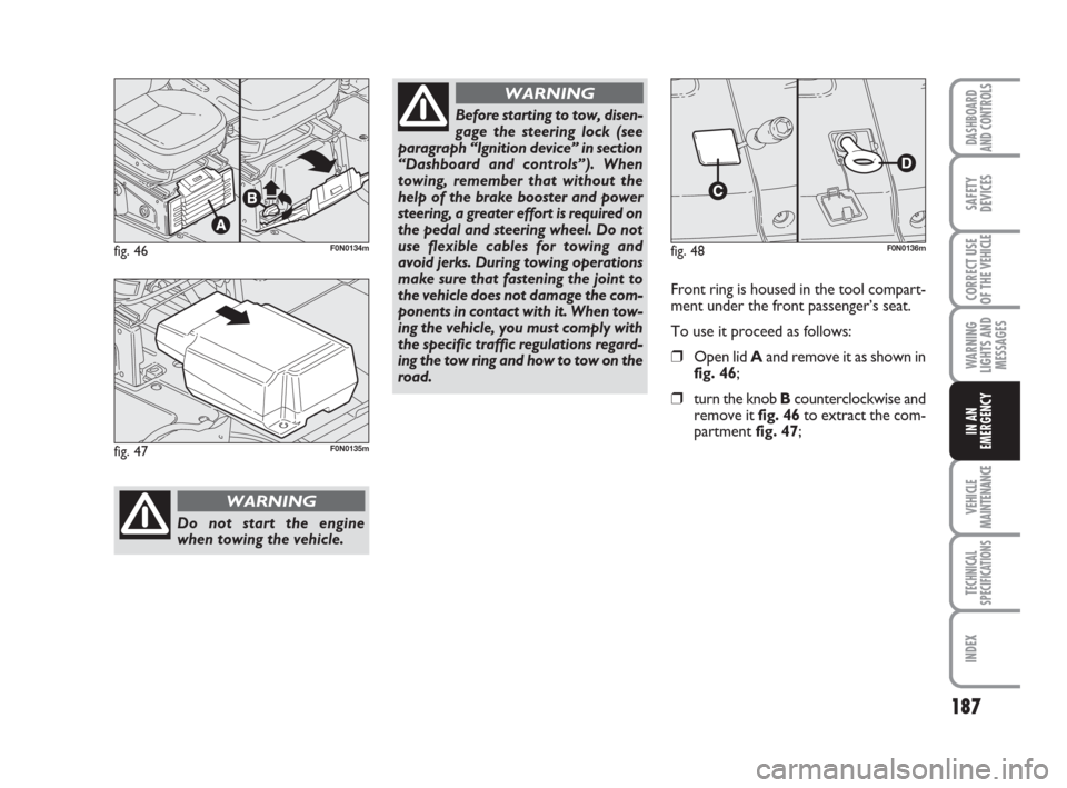FIAT DUCATO 2008 3.G Owners Manual 187
WARNING
LIGHTS AND
MESSAGES
VEHICLE
MAINTENANCE
TECHNICAL
SPECIFICATIONS
INDEX
DASHBOARD
AND CONTROLS
SAFETY
DEVICES
CORRECT USE
OF THE 
VEHICLE
IN AN
EMERGENCY
fig. 46F0N0134m
Do not start the en