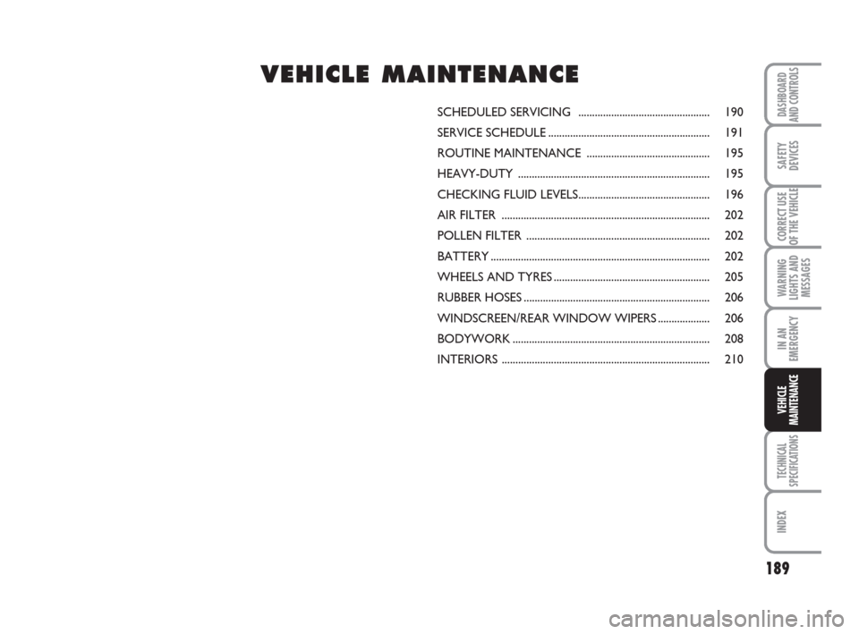 FIAT DUCATO 2008 3.G Owners Manual 189
WARNING
LIGHTS AND
MESSAGES
TECHNICAL
SPECIFICATIONS
INDEX
DASHBOARD
AND CONTROLS
SAFETY
DEVICES
CORRECT USE
OF THE VEHICLE
IN AN
EMERGENCY
VEHICLE
MAINTENANCE
SCHEDULED SERVICING  ...............