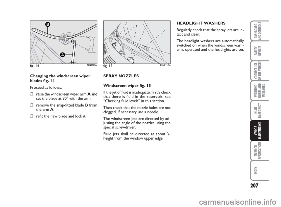 FIAT DUCATO 2008 3.G Owners Manual 207
WARNING
LIGHTS AND
MESSAGES
TECHNICAL
SPECIFICATIONS
INDEX
DASHBOARD
AND CONTROLS
SAFETY
DEVICES
CORRECT USE
OF THE VEHICLE
IN AN
EMERGENCY
VEHICLE
MAINTENANCE
Changing the windscreen wiper
blades