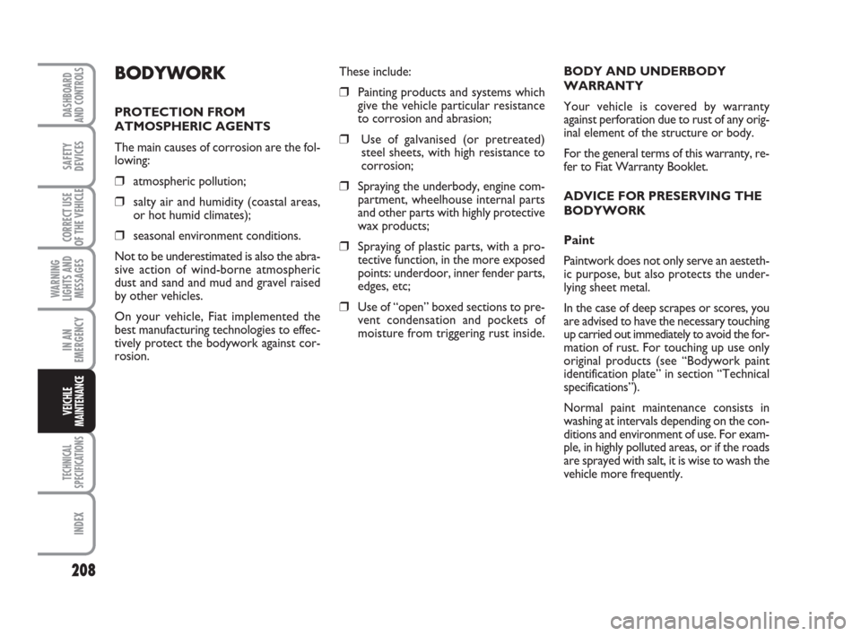 FIAT DUCATO 2008 3.G Owners Manual 208
WARNING
LIGHTS AND
MESSAGES
TECHNICAL
SPECIFICATIONS
INDEX
DASHBOARD
AND CONTROLS
SAFETY
DEVICES
CORRECT USE
OF THE VEHICLE
IN AN
EMERGENCY
VEICHLE
MAINTENANCE
BODY AND UNDERBODY 
WARRANTY
Your ve