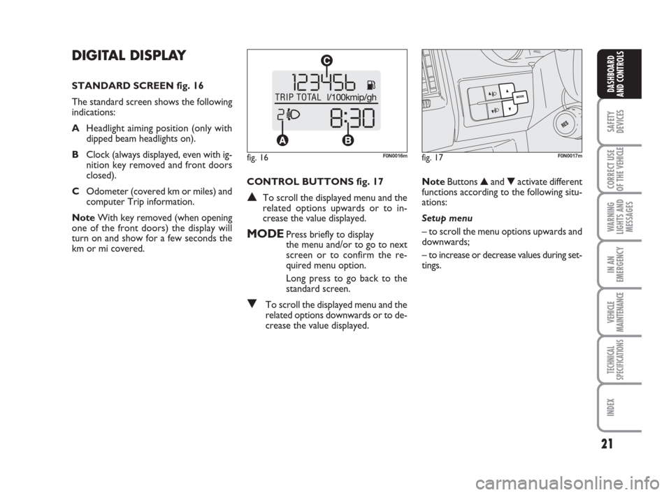 FIAT DUCATO 2008 3.G User Guide 21
SAFETY
DEVICES
CORRECT USE
OF THE 
VEHICLE
WARNING
LIGHTS AND
MESSAGES
IN AN
EMERGENCY
VEHICLE
MAINTENANCE
TECHNICAL
SPECIFICATIONS
INDEX
DASHBOARD
AND CONTROLS
DIGITAL DISPLAY 
STANDARD SCREEN fig