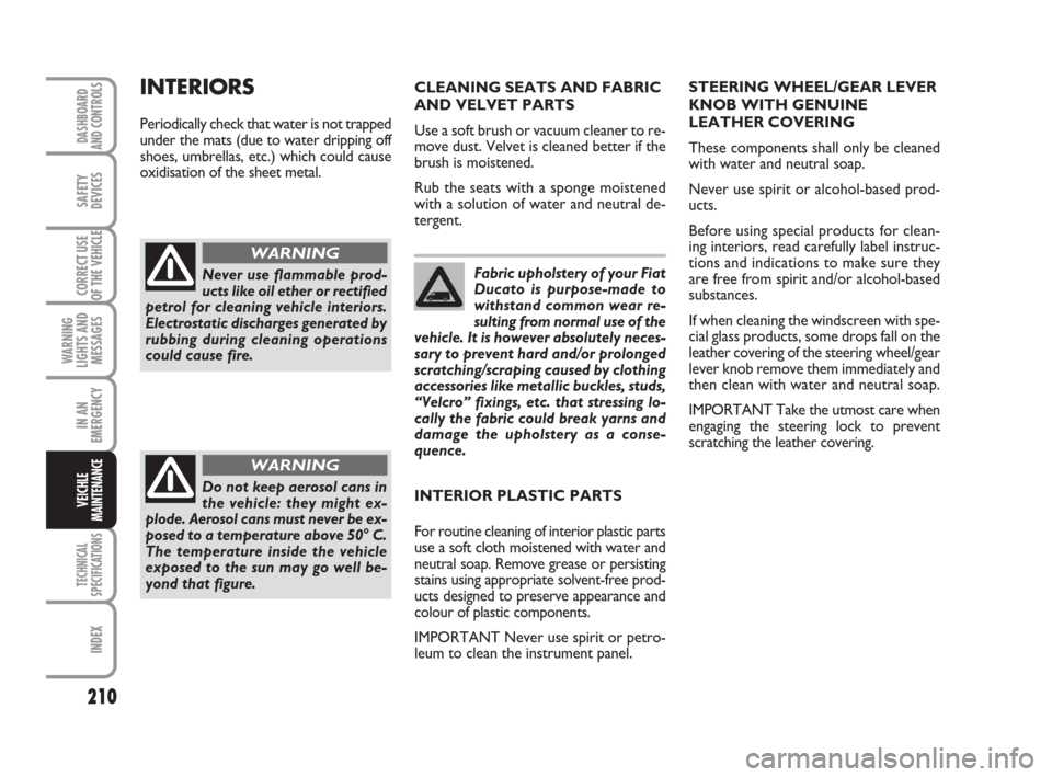 FIAT DUCATO 2008 3.G Owners Manual 210
WARNING
LIGHTS AND
MESSAGES
TECHNICAL
SPECIFICATIONS
INDEX
DASHBOARD
AND CONTROLS
SAFETY
DEVICES
CORRECT USE
OF THE VEHICLE
IN AN
EMERGENCY
VEICHLE
MAINTENANCE
Fabric upholstery of your Fiat
Ducat