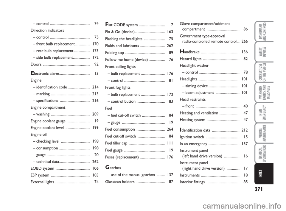 FIAT DUCATO 2008 3.G Owners Manual 271
WARNING
LIGHTS AND
MESSAGES
DASHBOARD
AND CONTROLS
SAFETY
DEVICES
CORRECT USE
OF THE 
VEHICLE
IN AN
EMERGENCY
VEHICLE
MAINTENANCE
TECHNICAL
SPECIFICATIONS
INDEX
Fiat CODE system ..................