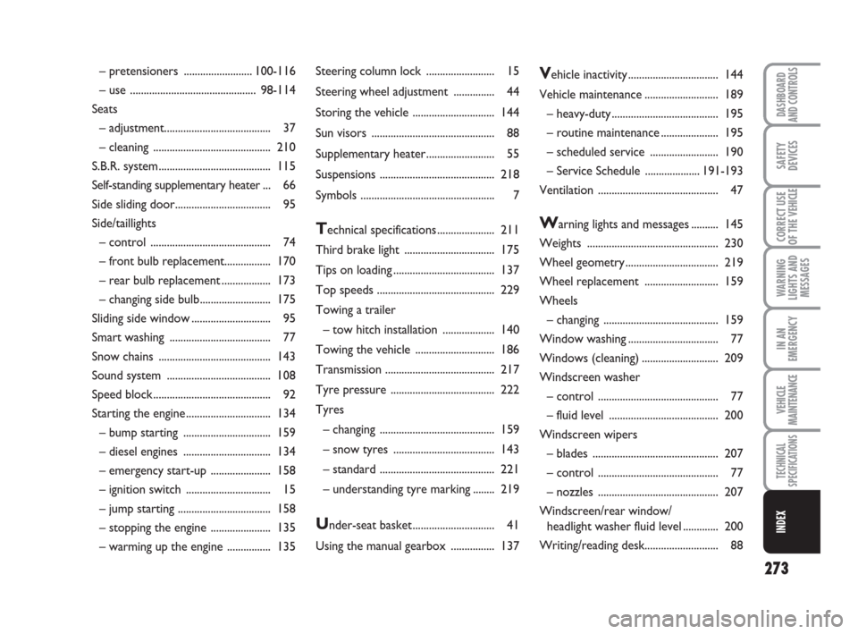 FIAT DUCATO 2008 3.G Owners Manual 273
WARNING
LIGHTS AND
MESSAGES
DASHBOARD
AND CONTROLS
SAFETY
DEVICES
CORRECT USE
OF THE 
VEHICLE
IN AN
EMERGENCY
VEHICLE
MAINTENANCE
TECHNICAL
SPECIFICATIONS
INDEX
Steering column lock ..............