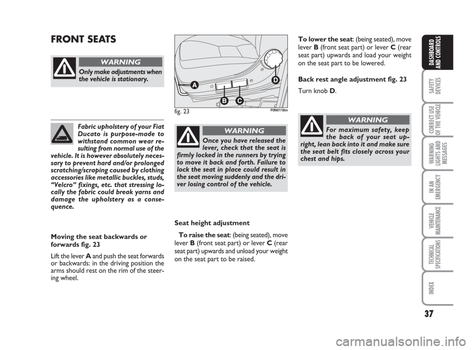 FIAT DUCATO 2008 3.G Owners Guide 37
SAFETY
DEVICES
CORRECT USE
OF THE 
VEHICLE
WARNING
LIGHTS AND
MESSAGES
IN AN
EMERGENCY
VEHICLE
MAINTENANCE
TECHNICAL
SPECIFICATIONS
INDEX
DASHBOARD
AND CONTROLS
Fabric upholstery of your Fiat
Ducat