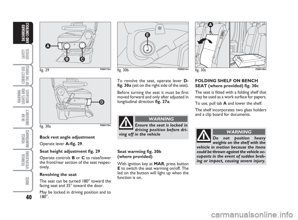 FIAT DUCATO 2008 3.G Owners Manual 40
SAFETY
DEVICES
CORRECT USE
OF THE 
VEHICLE
WARNING
LIGHTS AND
MESSAGES
IN AN
EMERGENCY
VEHICLE
MAINTENANCE
TECHNICAL
SPECIFICATIONS
INDEX
DASHBOARD
AND CONTROLS
Back rest angle adjustment 
Operate 