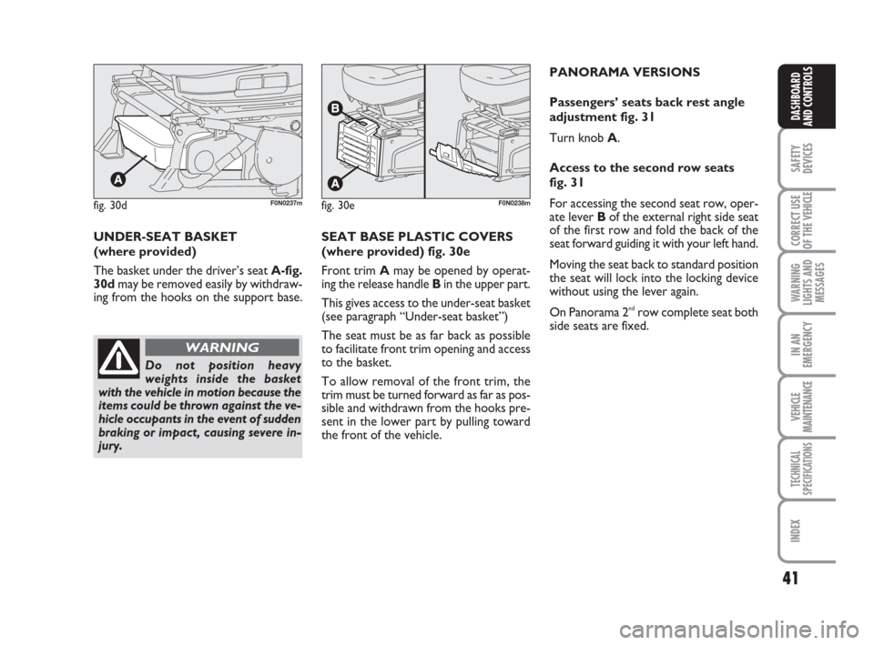 FIAT DUCATO 2008 3.G Owners Guide 41
SAFETY
DEVICES
CORRECT USE
OF THE 
VEHICLE
WARNING
LIGHTS AND
MESSAGES
IN AN
EMERGENCY
VEHICLE
MAINTENANCE
TECHNICAL
SPECIFICATIONS
INDEX
DASHBOARD
AND CONTROLS
fig. 30dF0N0237mfig. 30eF0N0238m
UND