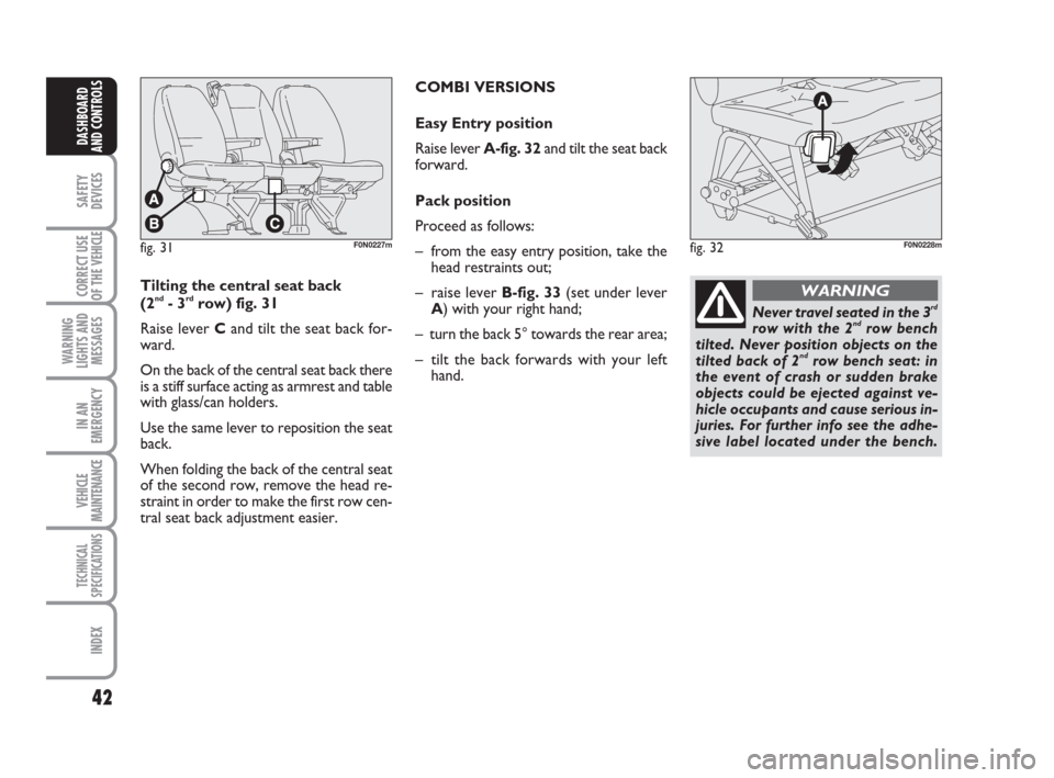 FIAT DUCATO 2008 3.G Owners Guide 42
SAFETY
DEVICES
CORRECT USE
OF THE 
VEHICLE
WARNING
LIGHTS AND
MESSAGES
IN AN
EMERGENCY
VEHICLE
MAINTENANCE
TECHNICAL
SPECIFICATIONS
INDEX
DASHBOARD
AND CONTROLS
fig. 31F0N0227mfig. 32F0N0228m
Tilti