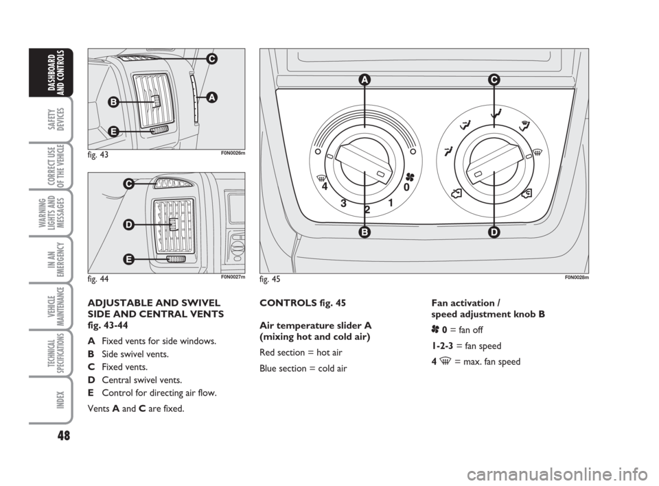 FIAT DUCATO 2008 3.G Service Manual 48
SAFETY
DEVICES
CORRECT USE
OF THE 
VEHICLE
WARNING
LIGHTS AND
MESSAGES
IN AN
EMERGENCY
VEHICLE
MAINTENANCE
TECHNICAL
SPECIFICATIONS
INDEX
DASHBOARD
AND CONTROLS
CONTROLS fig. 45
Air temperature sli