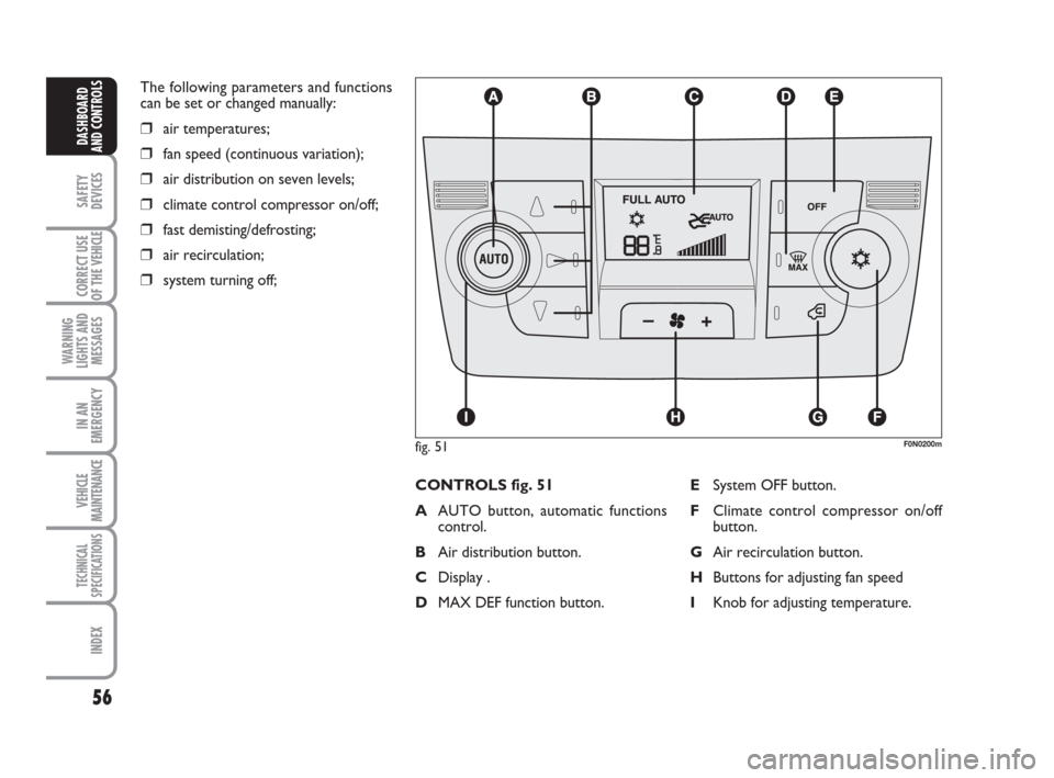 FIAT DUCATO 2008 3.G Workshop Manual 56
SAFETY
DEVICES
CORRECT USE
OF THE 
VEHICLE
WARNING
LIGHTS AND
MESSAGES
IN AN
EMERGENCY
VEHICLE
MAINTENANCE
TECHNICAL
SPECIFICATIONS
INDEX
DASHBOARD
AND CONTROLS
The following parameters and functio