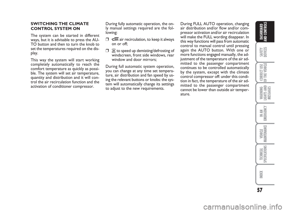 FIAT DUCATO 2008 3.G Workshop Manual 57
SAFETY
DEVICES
CORRECT USE
OF THE 
VEHICLE
WARNING
LIGHTS AND
MESSAGES
IN AN
EMERGENCY
VEHICLE
MAINTENANCE
TECHNICAL
SPECIFICATIONS
INDEX
DASHBOARD
AND CONTROLS
SWITCHING THE CLIMATE
CONTROL SYSTEM