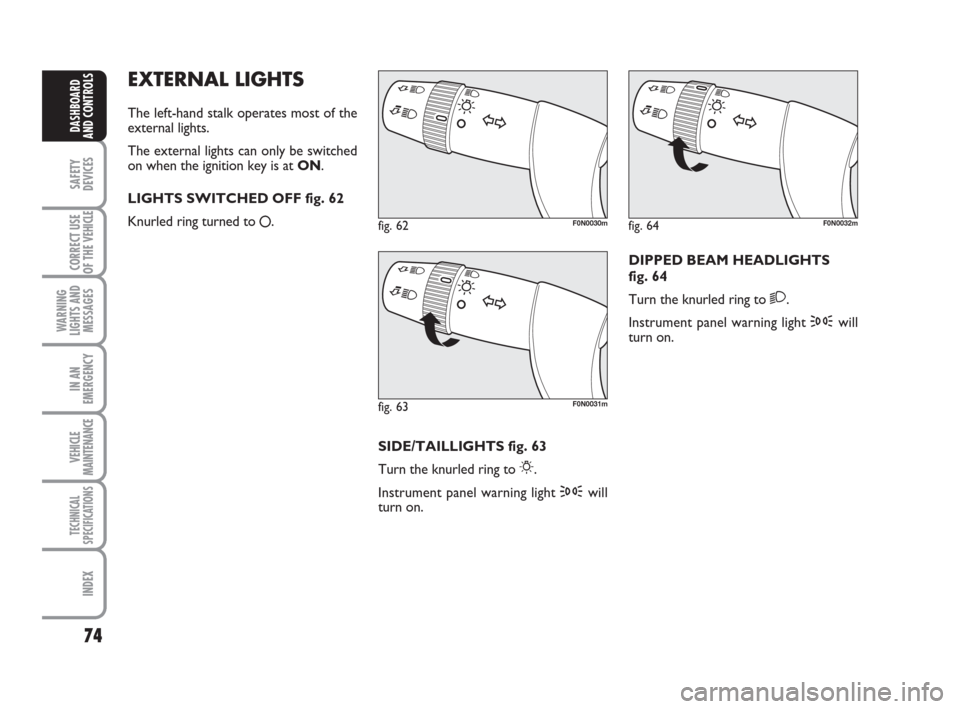 FIAT DUCATO 2008 3.G Owners Manual 74
SAFETY
DEVICES
CORRECT USE
OF THE 
VEHICLE
WARNING
LIGHTS AND
MESSAGES
IN AN
EMERGENCY
VEHICLE
MAINTENANCE
TECHNICAL
SPECIFICATIONS
INDEX
DASHBOARD
AND CONTROLS
EXTERNAL LIGHTS
The left-hand stalk 