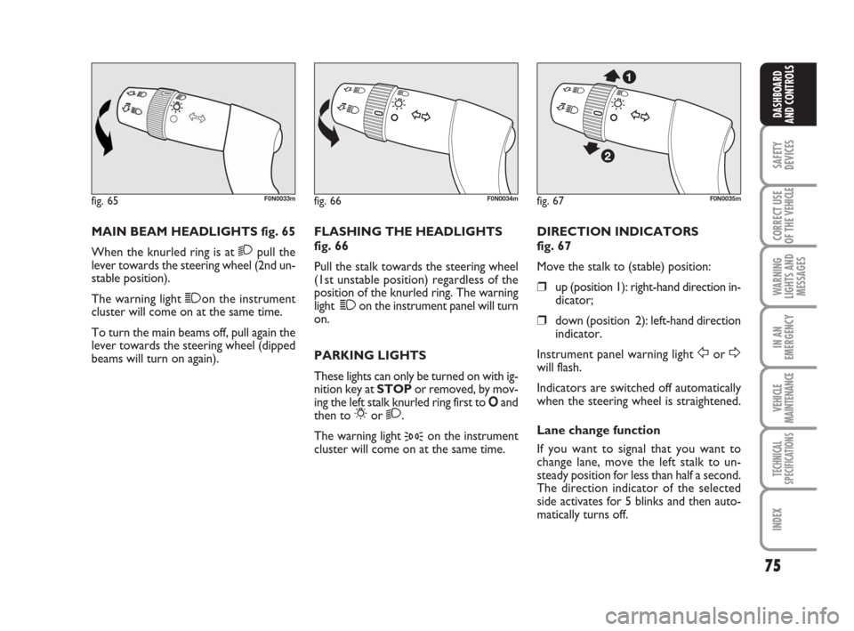 FIAT DUCATO 2008 3.G Owners Manual 75
SAFETY
DEVICES
CORRECT USE
OF THE 
VEHICLE
WARNING
LIGHTS AND
MESSAGES
IN AN
EMERGENCY
VEHICLE
MAINTENANCE
TECHNICAL
SPECIFICATIONS
INDEX
DASHBOARD
AND CONTROLS
MAIN BEAM HEADLIGHTS fig. 65
When th