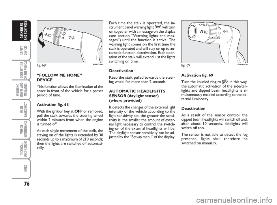 FIAT DUCATO 2008 3.G Owners Manual 76
SAFETY
DEVICES
CORRECT USE
OF THE 
VEHICLE
WARNING
LIGHTS AND
MESSAGES
IN AN
EMERGENCY
VEHICLE
MAINTENANCE
TECHNICAL
SPECIFICATIONS
INDEX
DASHBOARD
AND CONTROLS
“FOLLOW ME HOME” 
DEVICE 
This f