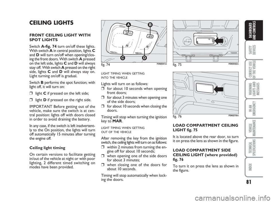 FIAT DUCATO 2008 3.G Manual Online 81
SAFETY
DEVICES
CORRECT USE
OF THE
VEHICLE
WARNING
LIGHTS AND
MESSAGES
IN AN
EMERGENCY
VEHICLE
MAINTENANCE
TECHNICAL
SPECIFICATIONS
INDEX
DASHBOARD
AND CONTROLS
CEILING LIGHTS
FRONT CEILING LIGHT W FIAT DUCATO 2008 3.G Manual Online 81
SAFETY
DEVICES
CORRECT USE
OF THE
VEHICLE
WARNING
LIGHTS AND
MESSAGES
IN AN
EMERGENCY
VEHICLE
MAINTENANCE
TECHNICAL
SPECIFICATIONS
INDEX
DASHBOARD
AND CONTROLS
CEILING LIGHTS
FRONT CEILING LIGHT W