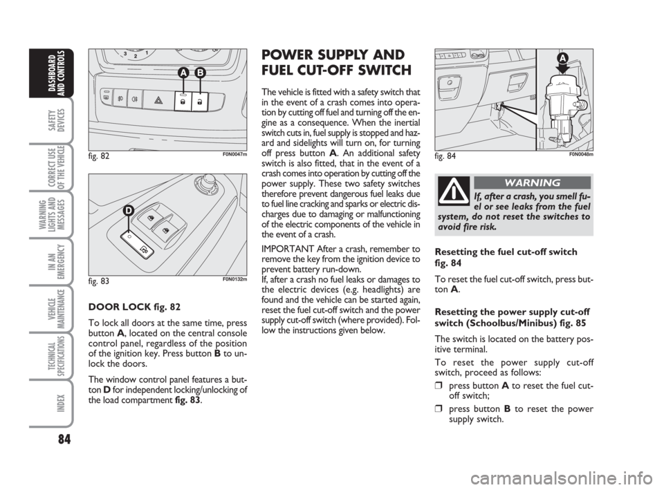 FIAT DUCATO 2008 3.G Manual Online 84
SAFETY
DEVICES
CORRECT USE
OF THE
VEHICLE
WARNING
LIGHTS AND
MESSAGES
IN AN
EMERGENCY
VEHICLE
MAINTENANCE
TECHNICAL
SPECIFICATIONS
INDEX
DASHBOARD
AND CONTROLS
DOOR LOCK fig. 82
To lock all doors FIAT DUCATO 2008 3.G Manual Online 84
SAFETY
DEVICES
CORRECT USE
OF THE
VEHICLE
WARNING
LIGHTS AND
MESSAGES
IN AN
EMERGENCY
VEHICLE
MAINTENANCE
TECHNICAL
SPECIFICATIONS
INDEX
DASHBOARD
AND CONTROLS
DOOR LOCK fig. 82
To lock all doors