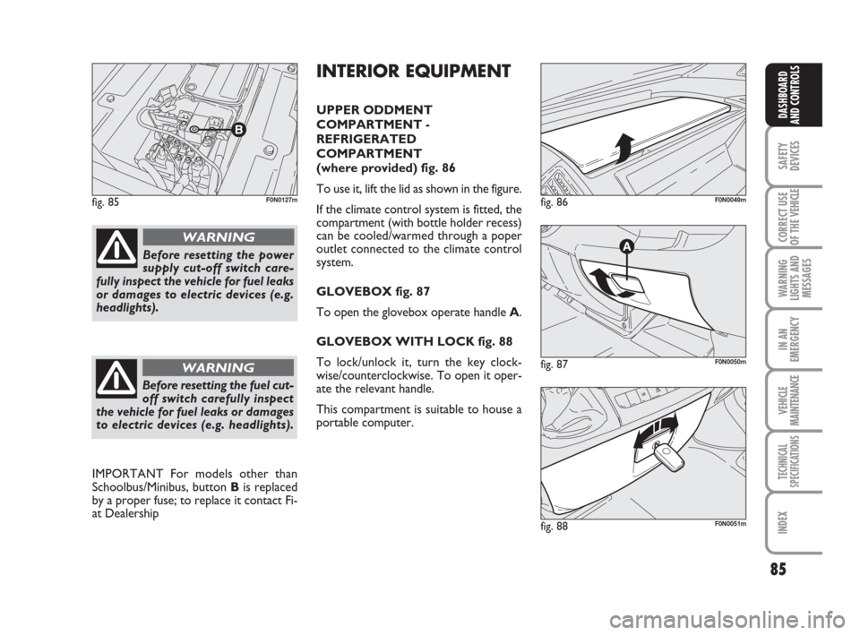 FIAT DUCATO 2008 3.G Owners Manual 85
SAFETY
DEVICES
CORRECT USE
OF THE 
VEHICLE
WARNING
LIGHTS AND
MESSAGES
IN AN
EMERGENCY
VEHICLE
MAINTENANCE
TECHNICAL
SPECIFICATIONS
INDEX
DASHBOARD
AND CONTROLS
fig. 85F0N0127m
fig. 87F0N0050m
fig.