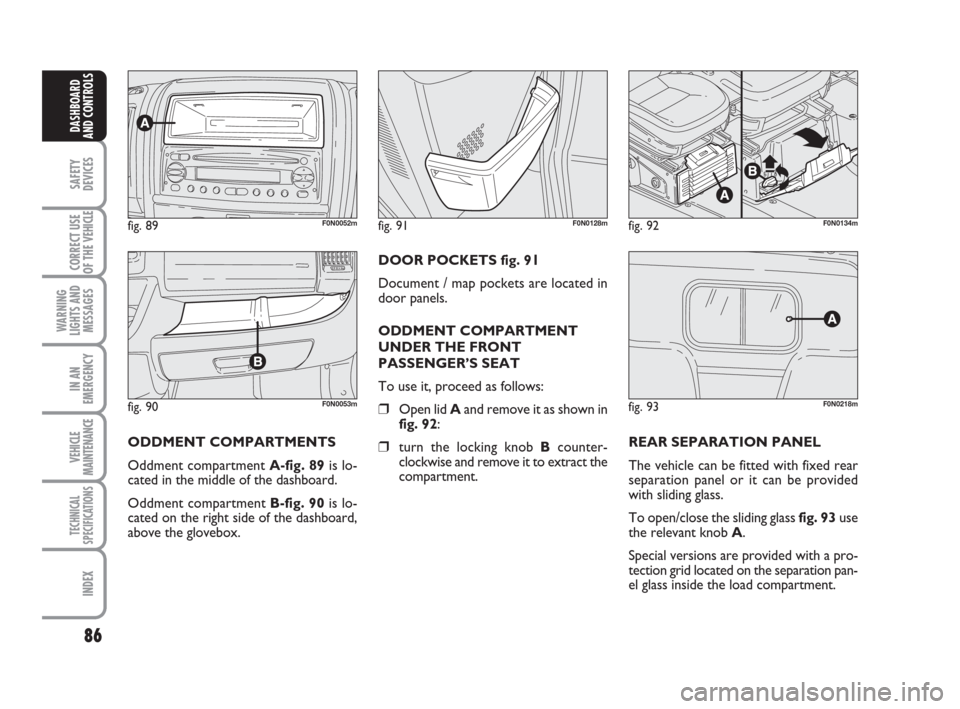 FIAT DUCATO 2008 3.G Manual Online 86
SAFETY
DEVICES
CORRECT USE
OF THE
VEHICLE
WARNING
LIGHTS AND
MESSAGES
IN AN
EMERGENCY
VEHICLE
MAINTENANCE
TECHNICAL
SPECIFICATIONS
INDEX
DASHBOARD
AND CONTROLS
fig. 90F0N0053m
fig. 89F0N0052mfig. FIAT DUCATO 2008 3.G Manual Online 86
SAFETY
DEVICES
CORRECT USE
OF THE
VEHICLE
WARNING
LIGHTS AND
MESSAGES
IN AN
EMERGENCY
VEHICLE
MAINTENANCE
TECHNICAL
SPECIFICATIONS
INDEX
DASHBOARD
AND CONTROLS
fig. 90F0N0053m
fig. 89F0N0052mfig.