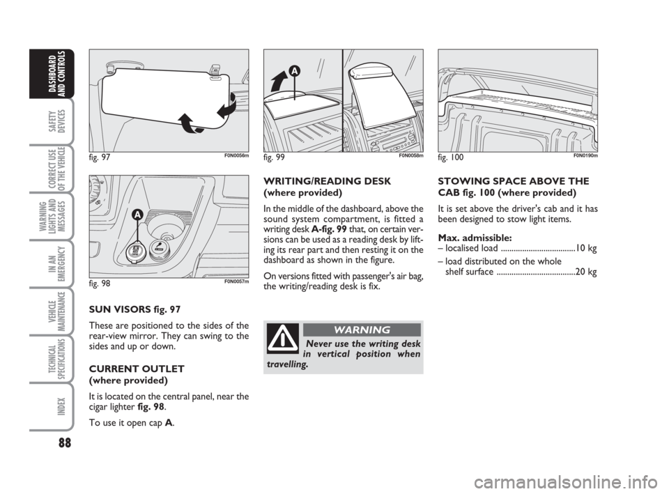 FIAT DUCATO 2008 3.G Owners Manual 88
SAFETY
DEVICES
CORRECT USE
OF THE 
VEHICLE
WARNING
LIGHTS AND
MESSAGES
IN AN
EMERGENCY
VEHICLE
MAINTENANCE
TECHNICAL
SPECIFICATIONS
INDEX
DASHBOARD
AND CONTROLS
fig. 97F0N0056m
fig. 98F0N0057m
SUN 