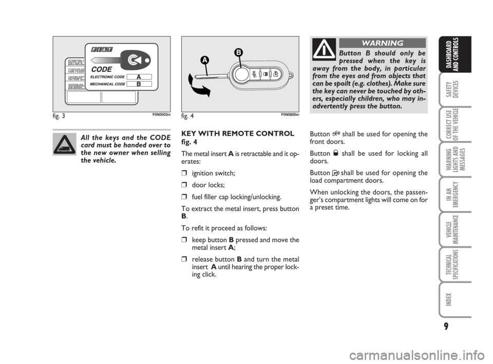 FIAT DUCATO 2008 3.G Owners Manual 9
SAFETY
DEVICES
CORRECT USE
OF THE 
VEHICLE
WARNING
LIGHTS AND
MESSAGES
IN AN
EMERGENCY
VEHICLE
MAINTENANCE
TECHNICAL
SPECIFICATIONS
INDEX
DASHBOARD
AND CONTROLS
KEY WITH REMOTE CONTROL
fig. 4
The me