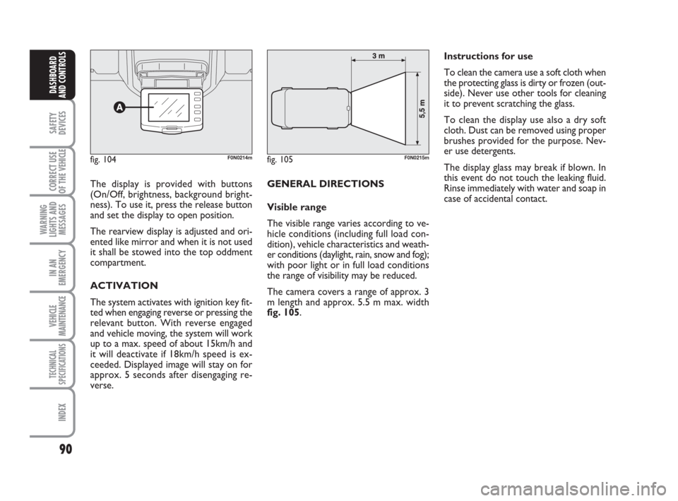 FIAT DUCATO 2008 3.G Owners Manual 90
SAFETY
DEVICES
CORRECT USE
OF THE 
VEHICLE
WARNING
LIGHTS AND
MESSAGES
IN AN
EMERGENCY
VEHICLE
MAINTENANCE
TECHNICAL
SPECIFICATIONS
INDEX
DASHBOARD
AND CONTROLS
The display is provided with buttons
