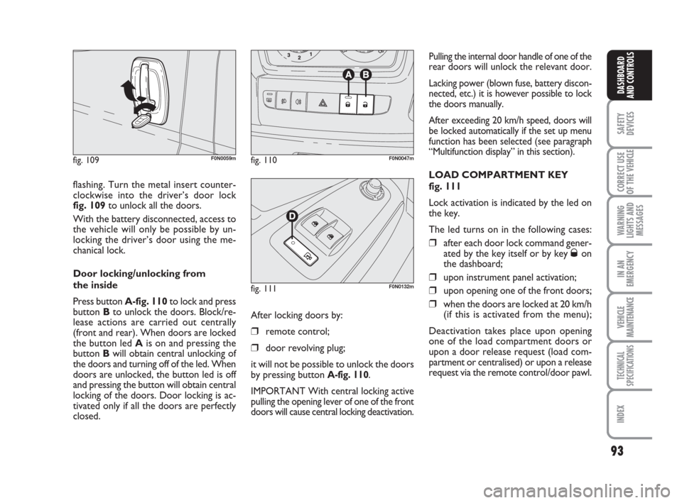 FIAT DUCATO 2008 3.G Owners Manual 93
SAFETY
DEVICES
CORRECT USE
OF THE 
VEHICLE
WARNING
LIGHTS AND
MESSAGES
IN AN
EMERGENCY
VEHICLE
MAINTENANCE
TECHNICAL
SPECIFICATIONS
INDEX
DASHBOARD
AND CONTROLS
flashing. Turn the metal insert coun