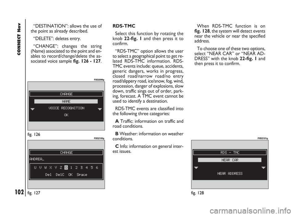 FIAT DUCATO 244 2002 3.G Connect NavPlus Manual 102
CONNECT Nav
“DESTINATION”: allows the use of
the point as already described.
“DELETE”: deletes entry.
“CHANGE”: changes the string
(Name) associated to the point and en-
ables to recor