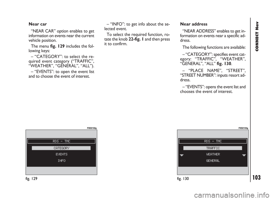 FIAT DUCATO 244 2002 3.G Connect NavPlus Manual 103
CONNECT Nav
Near car
“NEAR CAR” option enables to get
information on events near the current
vehicle position.
The menu fig. 129includes the fol-
lowing keys:
– “CATEGORY”: to select the