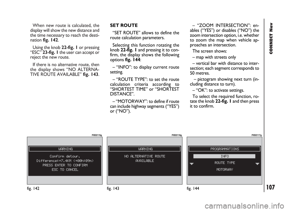 FIAT DUCATO 244 2002 3.G Connect NavPlus Manual 107
CONNECT Nav
When new route is calculated, the
display will show the new distance and
the time necessary to reach the desti-
nation fig. 142.
Using the knob 22-fig. 1or pressing
“ESC” 23-fig. FIAT DUCATO 244 2002 3.G Connect NavPlus Manual 107
CONNECT Nav
When new route is calculated, the
display will show the new distance and
the time necessary to reach the desti-
nation fig. 142.
Using the knob 22-fig. 1or pressing
“ESC” 23-fig.