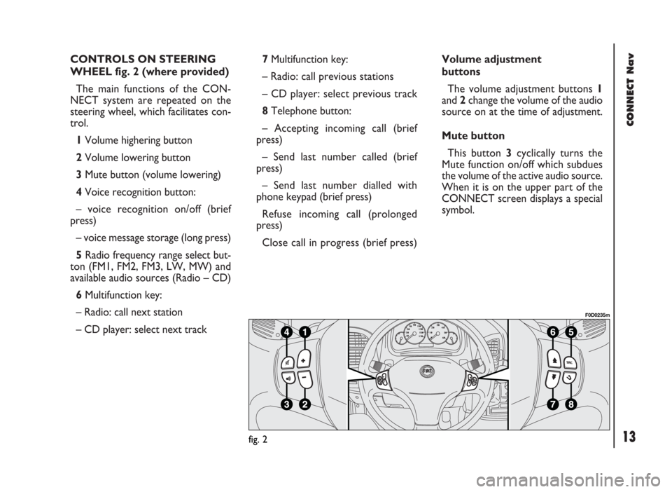 FIAT DUCATO 244 2002 3.G Connect NavPlus Manual CONNECT Nav
13
CONTROLS ON STEERING
WHEEL fig. 2 (where provided)
The main functions of the CON-
NECT system are repeated on the
steering wheel, which facilitates con-
trol.
1Volume highering button 
