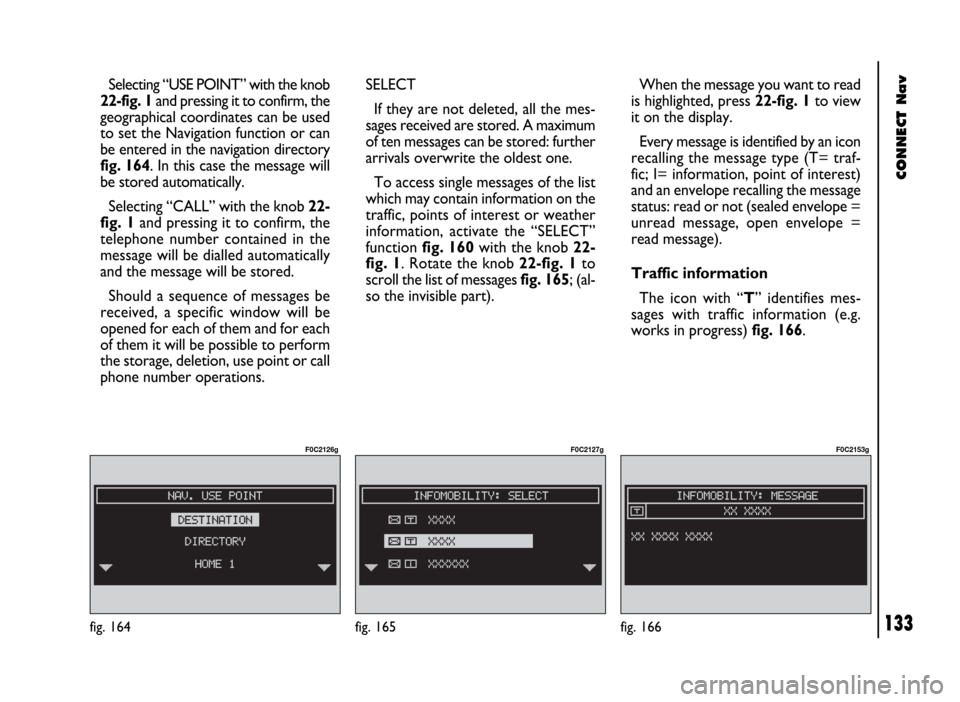 FIAT DUCATO 244 2002 3.G Connect NavPlus Manual CONNECT Nav
133
Selecting “USE POINT” with the knob
22-fig. 1and pressing it to confirm, the
geographical coordinates can be used
to set the Navigation function or can
be entered in the navigation FIAT DUCATO 244 2002 3.G Connect NavPlus Manual CONNECT Nav
133
Selecting “USE POINT” with the knob
22-fig. 1and pressing it to confirm, the
geographical coordinates can be used
to set the Navigation function or can
be entered in the navigation