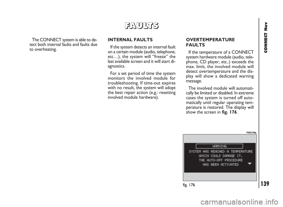 FIAT DUCATO 244 2002 3.G Connect NavPlus Manual CONNECT Nav
139
The CONNECT system is able to de-
tect both internal faults and faults due
to overheating.INTERNAL FAULTS
If the system detects an internal fault
on a certain module (audio, telephone, FIAT DUCATO 244 2002 3.G Connect NavPlus Manual CONNECT Nav
139
The CONNECT system is able to de-
tect both internal faults and faults due
to overheating.INTERNAL FAULTS
If the system detects an internal fault
on a certain module (audio, telephone,