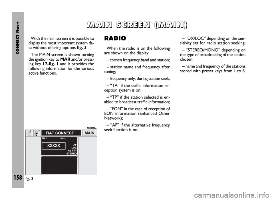 FIAT DUCATO 244 2002 3.G Connect NavPlus Manual CONNECT Nav+
158
With the main screen it is possible to
display the most important system da-
ta without offering options fig. 3.
The MAIN screen is shown turning
the ignition key to MAR and/or press- FIAT DUCATO 244 2002 3.G Connect NavPlus Manual CONNECT Nav+
158
With the main screen it is possible to
display the most important system da-
ta without offering options fig. 3.
The MAIN screen is shown turning
the ignition key to MAR and/or press-