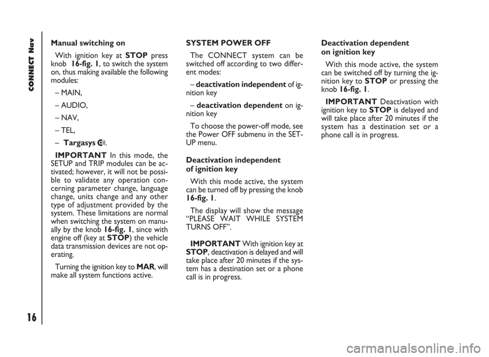 FIAT DUCATO 244 2002 3.G Connect NavPlus Manual CONNECT Nav
16
Manual switching on 
With ignition key at STOPpress
knob  16-fig. 1, to switch the system
on, thus making available the following
modules:
– MAIN,
– AUDIO,
– NAV,
– TEL,
–  Ta