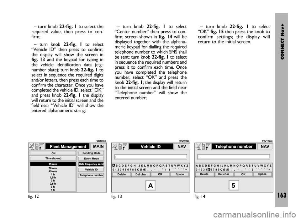 FIAT DUCATO 244 2002 3.G Connect NavPlus Manual CONNECT Nav+
163
– turn knob 22-fig. 1to select the
required value, then press to con-
firm;
– turn knob 22-fig. 1to select
“Vehicle ID” then press to confirm;
the display will show the screen FIAT DUCATO 244 2002 3.G Connect NavPlus Manual CONNECT Nav+
163
– turn knob 22-fig. 1to select the
required value, then press to con-
firm;
– turn knob 22-fig. 1to select
“Vehicle ID” then press to confirm;
the display will show the screen